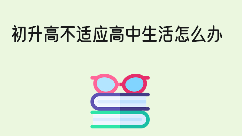 初升高不適應高中生活怎么辦？高一新生看過來！